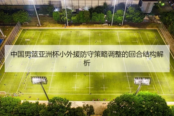 中国男篮亚洲杯小外援防守策略调整的回合结构解析